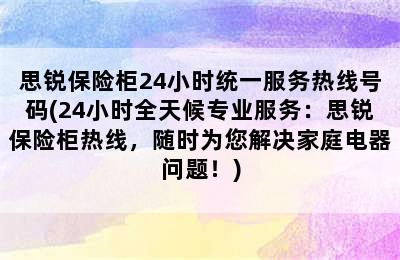 思锐保险柜24小时统一服务热线号码(24小时全天候专业服务：思锐保险柜热线，随时为您解决家庭电器问题！)