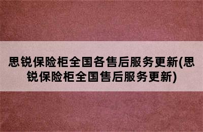 思锐保险柜全国各售后服务更新(思锐保险柜全国售后服务更新)