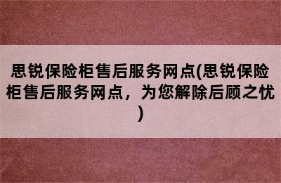 思锐保险柜售后服务网点(思锐保险柜售后服务网点，为您解除后顾之忧)