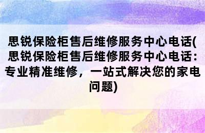 思锐保险柜售后维修服务中心电话(思锐保险柜售后维修服务中心电话：专业精准维修，一站式解决您的家电问题)