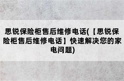 思锐保险柜售后维修电话(【思锐保险柜售后维修电话】快速解决您的家电问题)