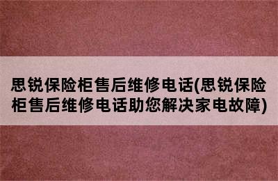 思锐保险柜售后维修电话(思锐保险柜售后维修电话助您解决家电故障)