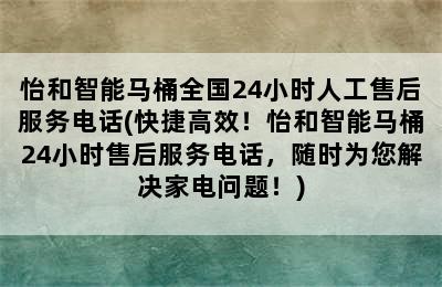 怡和智能马桶全国24小时人工售后服务电话(快捷高效！怡和智能马桶24小时售后服务电话，随时为您解决家电问题！)