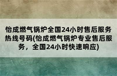 怡成燃气锅炉全国24小时售后服务热线号码(怡成燃气锅炉专业售后服务，全国24小时快速响应)