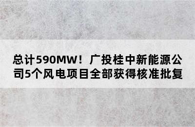 总计590MW！广投桂中新能源公司5个风电项目全部获得核准批复