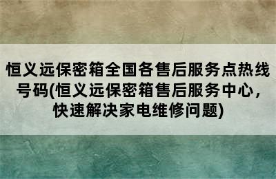 恒义远保密箱全国各售后服务点热线号码(恒义远保密箱售后服务中心，快速解决家电维修问题)