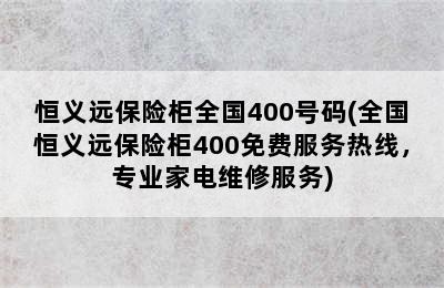 恒义远保险柜全国400号码(全国恒义远保险柜400免费服务热线，专业家电维修服务)