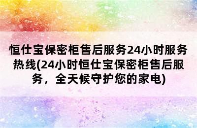 恒仕宝保密柜售后服务24小时服务热线(24小时恒仕宝保密柜售后服务，全天候守护您的家电)