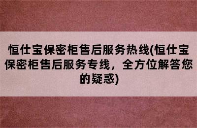 恒仕宝保密柜售后服务热线(恒仕宝保密柜售后服务专线，全方位解答您的疑惑)