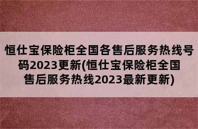 恒仕宝保险柜全国各售后服务热线号码2023更新(恒仕宝保险柜全国售后服务热线2023最新更新)