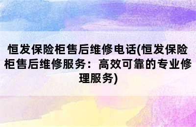 恒发保险柜售后维修电话(恒发保险柜售后维修服务：高效可靠的专业修理服务)