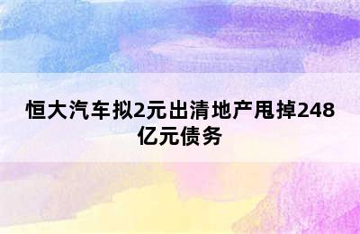 恒大汽车拟2元出清地产甩掉248亿元债务