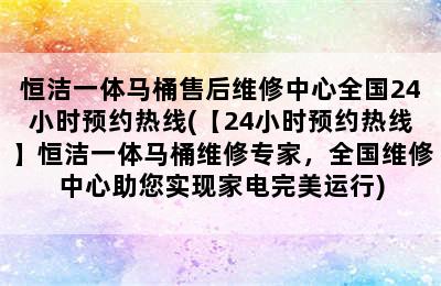 恒洁一体马桶售后维修中心全国24小时预约热线(【24小时预约热线】恒洁一体马桶维修专家，全国维修中心助您实现家电完美运行)