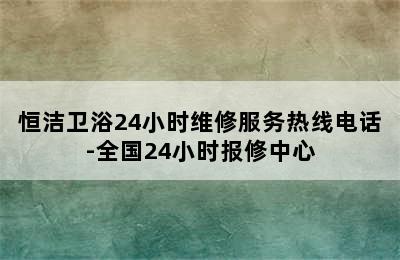 恒洁卫浴24小时维修服务热线电话-全国24小时报修中心