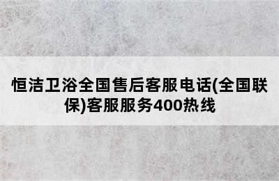 恒洁卫浴全国售后客服电话(全国联保)客服服务400热线