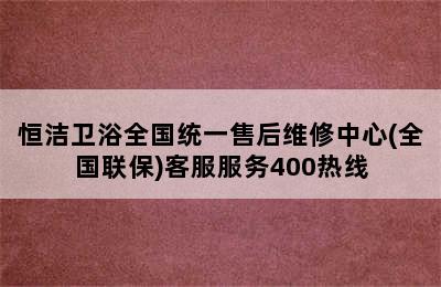 恒洁卫浴全国统一售后维修中心(全国联保)客服服务400热线