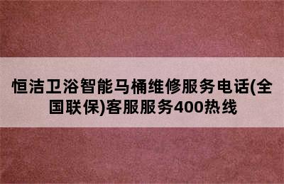 恒洁卫浴智能马桶维修服务电话(全国联保)客服服务400热线