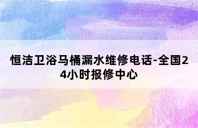 恒洁卫浴马桶漏水维修电话-全国24小时报修中心