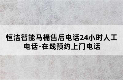 恒洁智能马桶售后电话24小时人工电话-在线预约上门电话