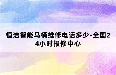 恒洁智能马桶维修电话多少-全国24小时报修中心