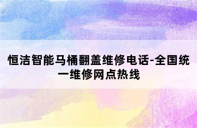 恒洁智能马桶翻盖维修电话-全国统一维修网点热线