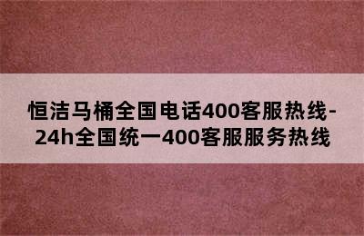 恒洁马桶全国电话400客服热线-24h全国统一400客服服务热线