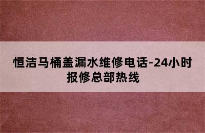 恒洁马桶盖漏水维修电话-24小时报修总部热线