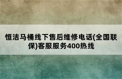 恒洁马桶线下售后维修电话(全国联保)客服服务400热线