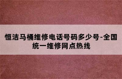 恒洁马桶维修电话号码多少号-全国统一维修网点热线