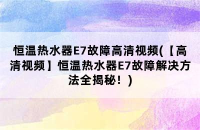 恒温热水器E7故障高清视频(【高清视频】恒温热水器E7故障解决方法全揭秘！)