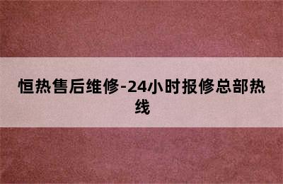 恒热售后维修-24小时报修总部热线