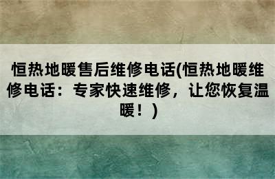 恒热地暖售后维修电话(恒热地暖维修电话：专家快速维修，让您恢复温暖！)