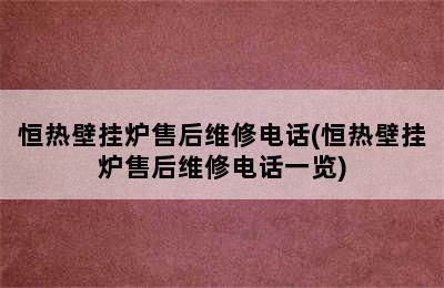 恒热壁挂炉售后维修电话(恒热壁挂炉售后维修电话一览)