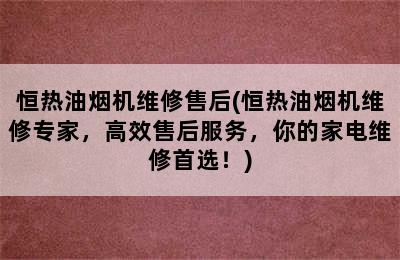 恒热油烟机维修售后(恒热油烟机维修专家，高效售后服务，你的家电维修首选！)