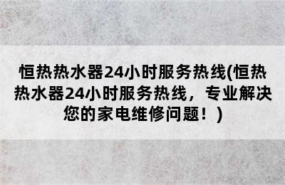 恒热热水器24小时服务热线(恒热热水器24小时服务热线，专业解决您的家电维修问题！)