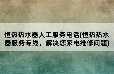 恒热热水器人工服务电话(恒热热水器服务专线，解决您家电维修问题)