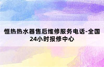 恒热热水器售后维修服务电话-全国24小时报修中心