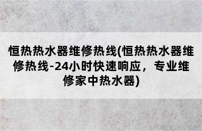 恒热热水器维修热线(恒热热水器维修热线-24小时快速响应，专业维修家中热水器)