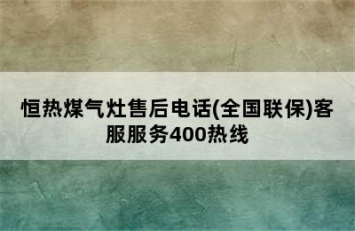 恒热煤气灶售后电话(全国联保)客服服务400热线