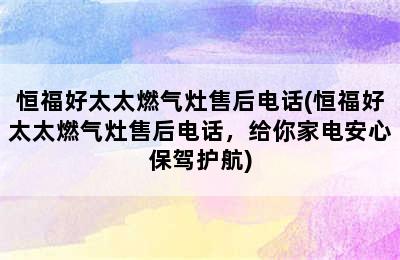 恒福好太太燃气灶售后电话(恒福好太太燃气灶售后电话，给你家电安心保驾护航)