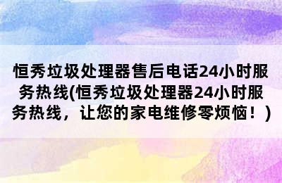 恒秀垃圾处理器售后电话24小时服务热线(恒秀垃圾处理器24小时服务热线，让您的家电维修零烦恼！)