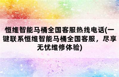 恒维智能马桶全国客服热线电话(一键联系恒维智能马桶全国客服，尽享无忧维修体验)