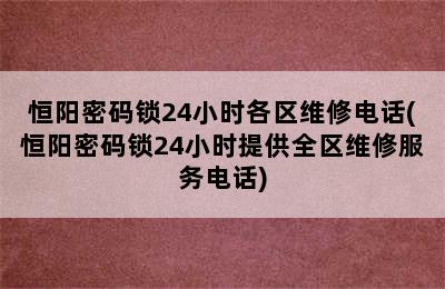 恒阳密码锁24小时各区维修电话(恒阳密码锁24小时提供全区维修服务电话)