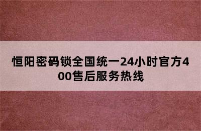 恒阳密码锁全国统一24小时官方400售后服务热线