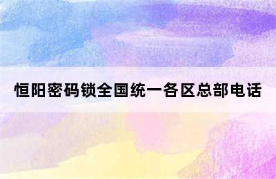 恒阳密码锁全国统一各区总部电话