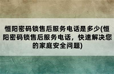 恒阳密码锁售后服务电话是多少(恒阳密码锁售后服务电话，快速解决您的家庭安全问题)