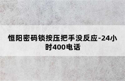 恒阳密码锁按压把手没反应-24小时400电话