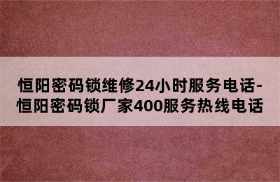 恒阳密码锁维修24小时服务电话-恒阳密码锁厂家400服务热线电话