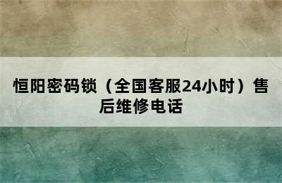 恒阳密码锁（全国客服24小时）售后维修电话