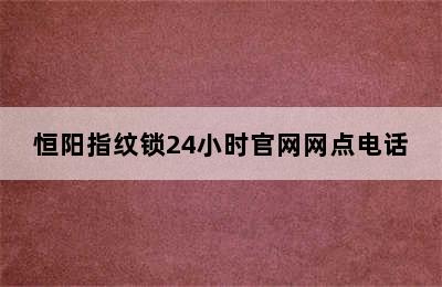 恒阳指纹锁24小时官网网点电话